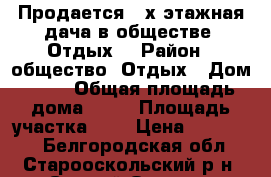 Продается 2-х этажная дача в обществе “Отдых“ › Район ­ общество “Отдых › Дом ­ 19 › Общая площадь дома ­ 18 › Площадь участка ­ 7 › Цена ­ 180 000 - Белгородская обл., Старооскольский р-н, Старый Оскол г. Недвижимость » Дома, коттеджи, дачи продажа   